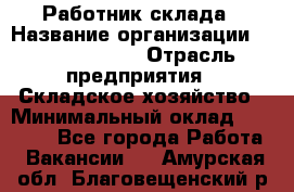 Работник склада › Название организации ­ Team PRO 24 › Отрасль предприятия ­ Складское хозяйство › Минимальный оклад ­ 30 000 - Все города Работа » Вакансии   . Амурская обл.,Благовещенский р-н